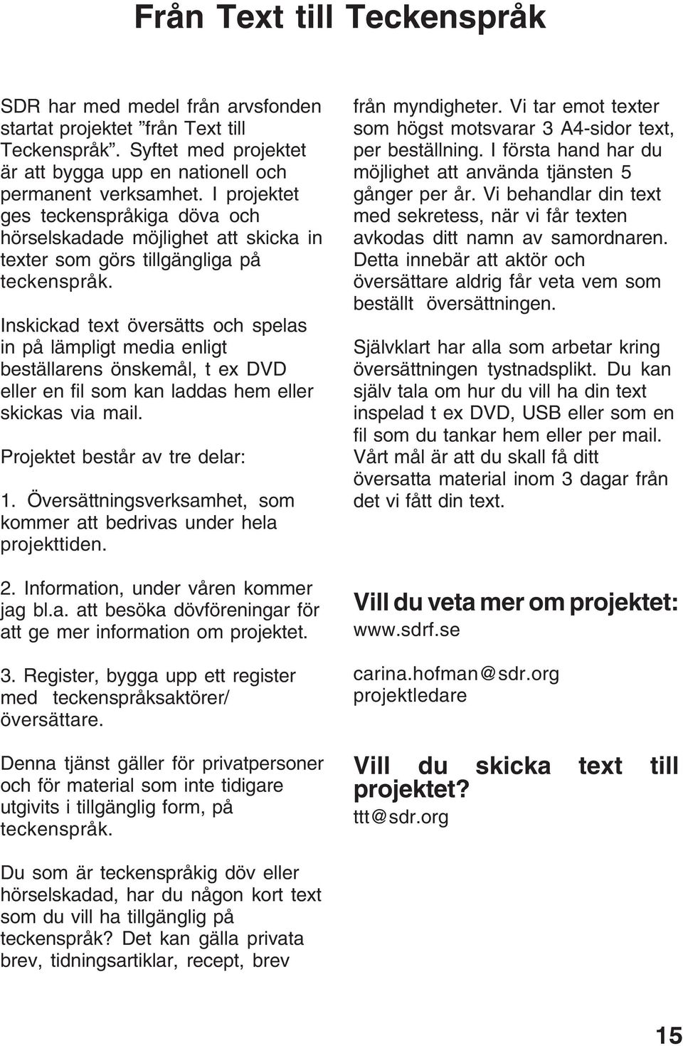 Inskickad text översätts och spelas in på lämpligt media enligt beställarens önskemål, t ex DVD eller en fil som kan laddas hem eller skickas via mail. Projektet består av tre delar: 1.