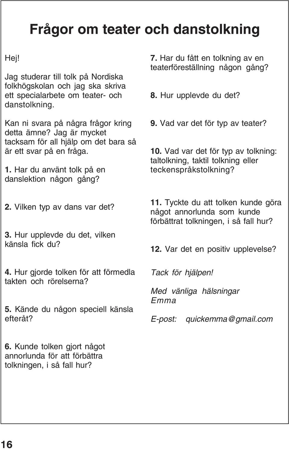 Hur upplevde du det? 9. Vad var det för typ av teater? 10. Vad var det för typ av tolkning: taltolkning, taktil tolkning eller teckenspråkstolkning? 2. Vilken typ av dans var det? 3.