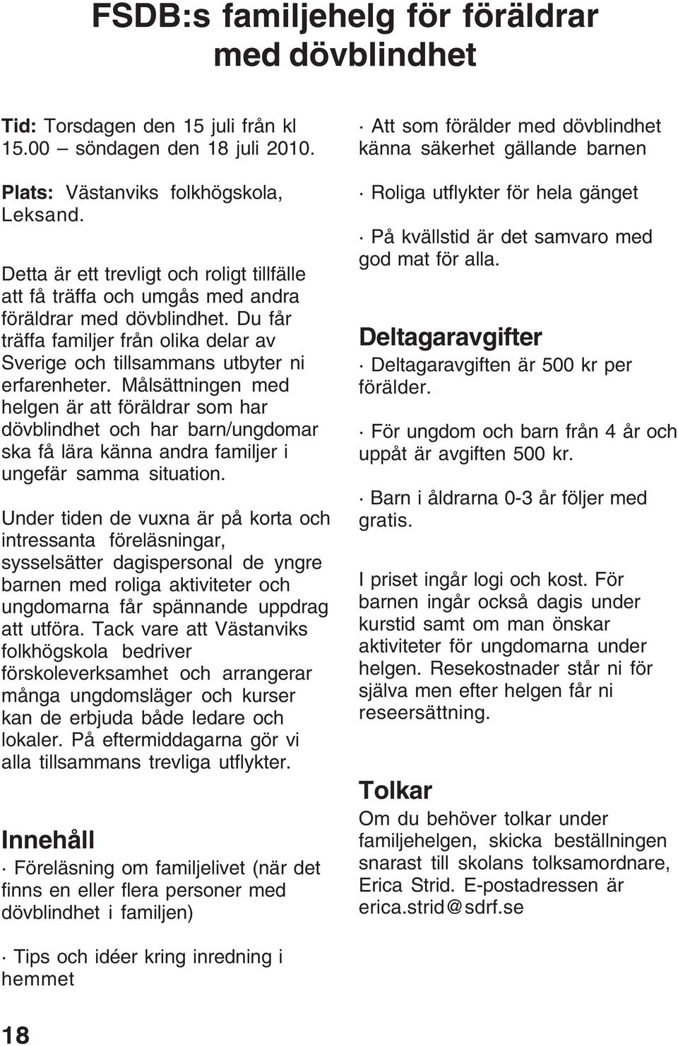 Målsättningen med helgen är att föräldrar som har dövblindhet och har barn/ungdomar ska få lära känna andra familjer i ungefär samma situation.