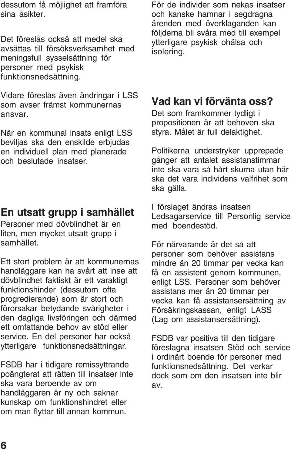 En utsatt grupp i samhället Personer med dövblindhet är en liten, men mycket utsatt grupp i samhället.