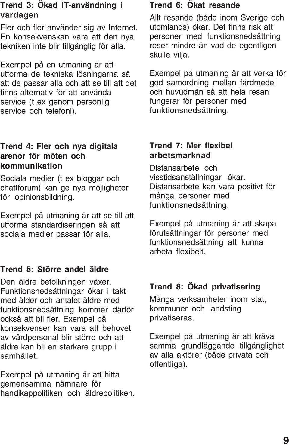 Trend 6: Ökat resande Allt resande (både inom Sverige och utomlands) ökar. Det finns risk att personer med funktionsnedsättning reser mindre än vad de egentligen skulle vilja.