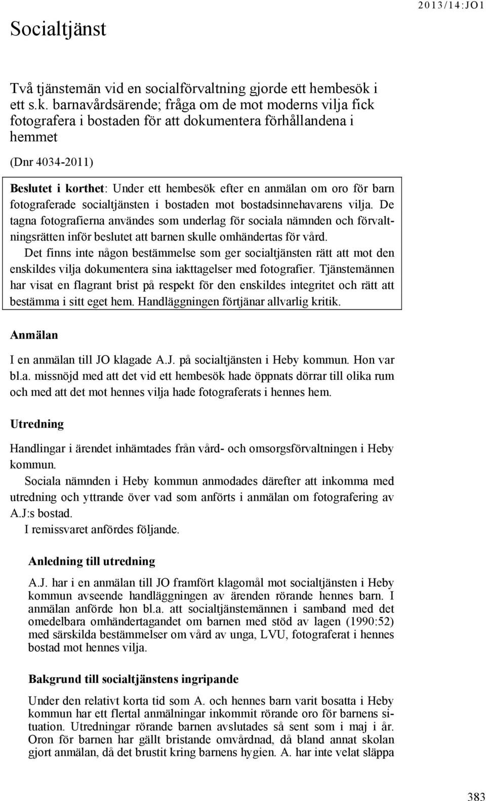 barnavårdsärende; fråga om de mot moderns vilja fick fotografera i bostaden för att dokumentera förhållandena i hemmet (Dnr 4034-2011) Beslutet i korthet: Under ett hembesök efter en anmälan om oro