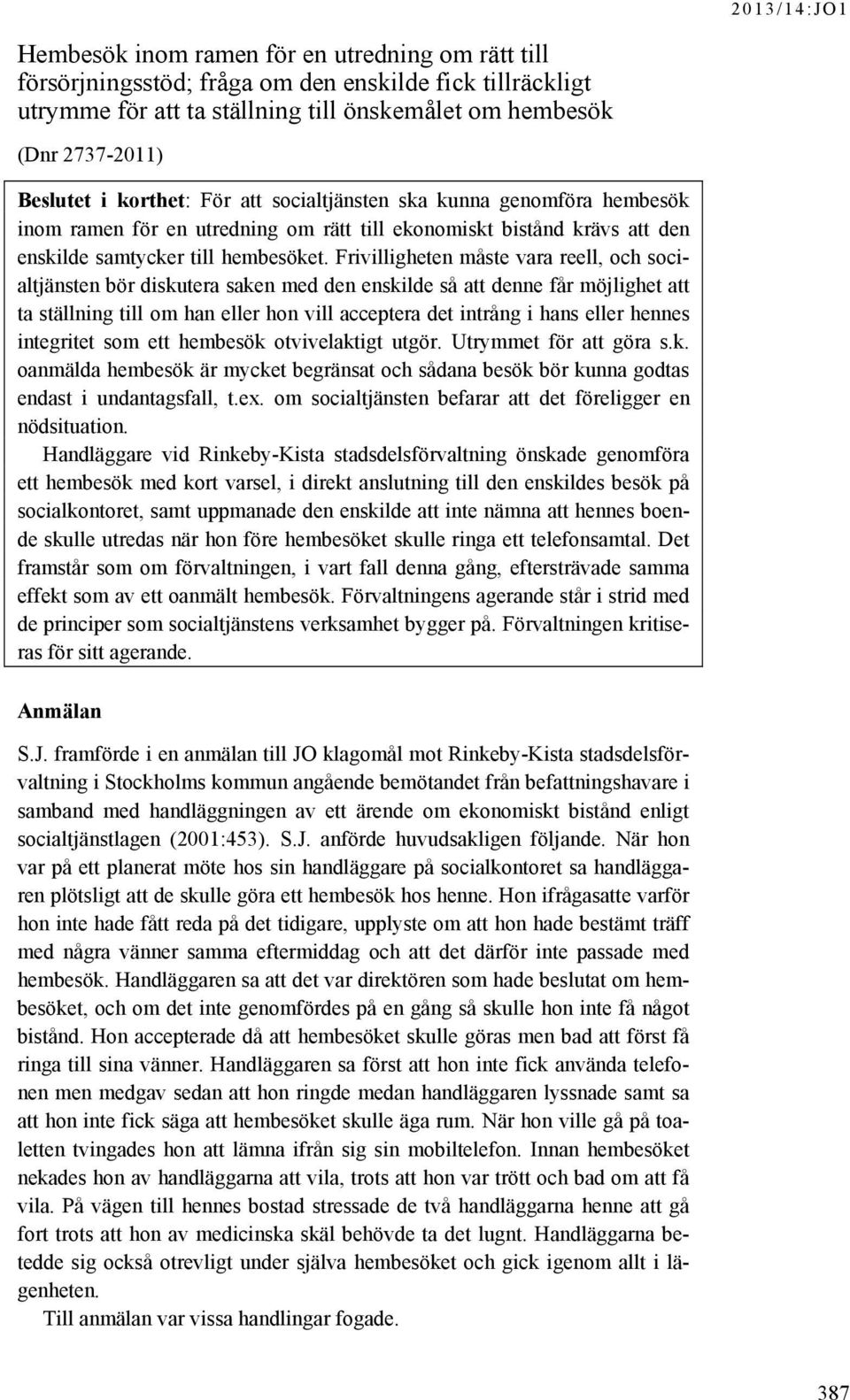 Frivilligheten måste vara reell, och socialtjänsten bör diskutera saken med den enskilde så att denne får möjlighet att ta ställning till om han eller hon vill acceptera det intrång i hans eller