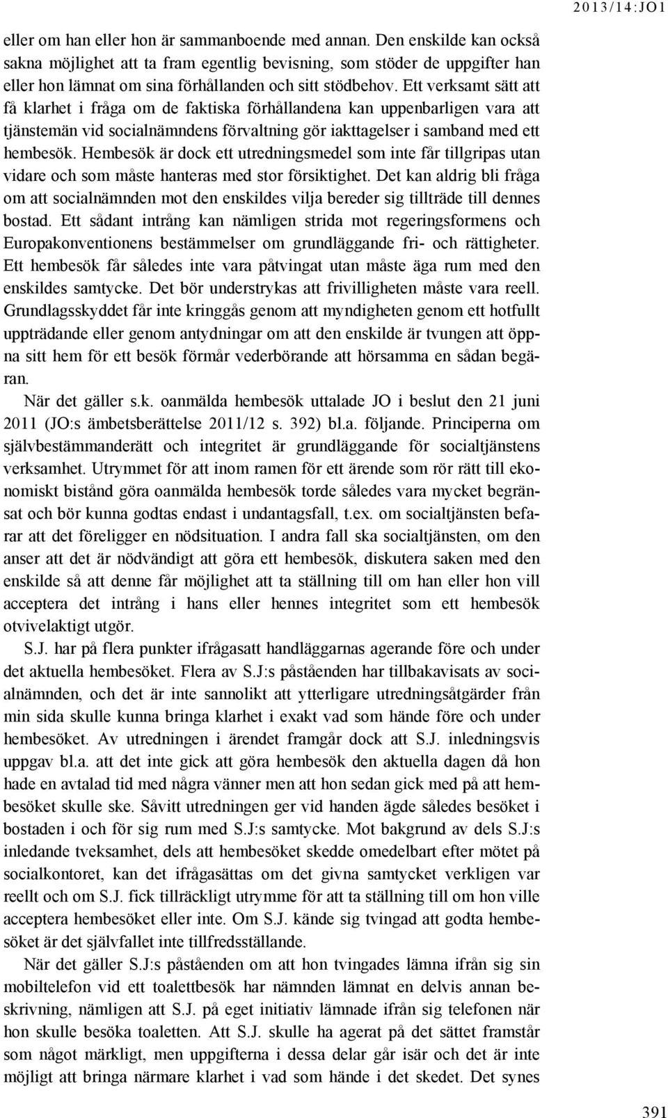 Ett verksamt sätt att få klarhet i fråga om de faktiska förhållandena kan uppenbarligen vara att tjänstemän vid socialnämndens förvaltning gör iakttagelser i samband med ett hembesök.