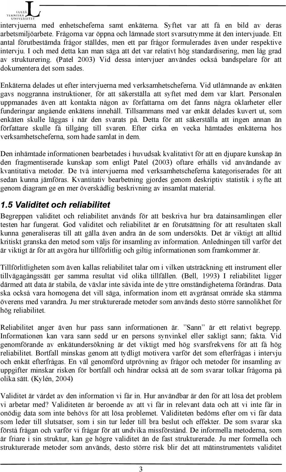 I och med detta kan man säga att det var relativt hög standardisering, men låg grad av strukturering. (Patel 2003) Vid dessa intervjuer användes också bandspelare för att dokumentera det som sades.