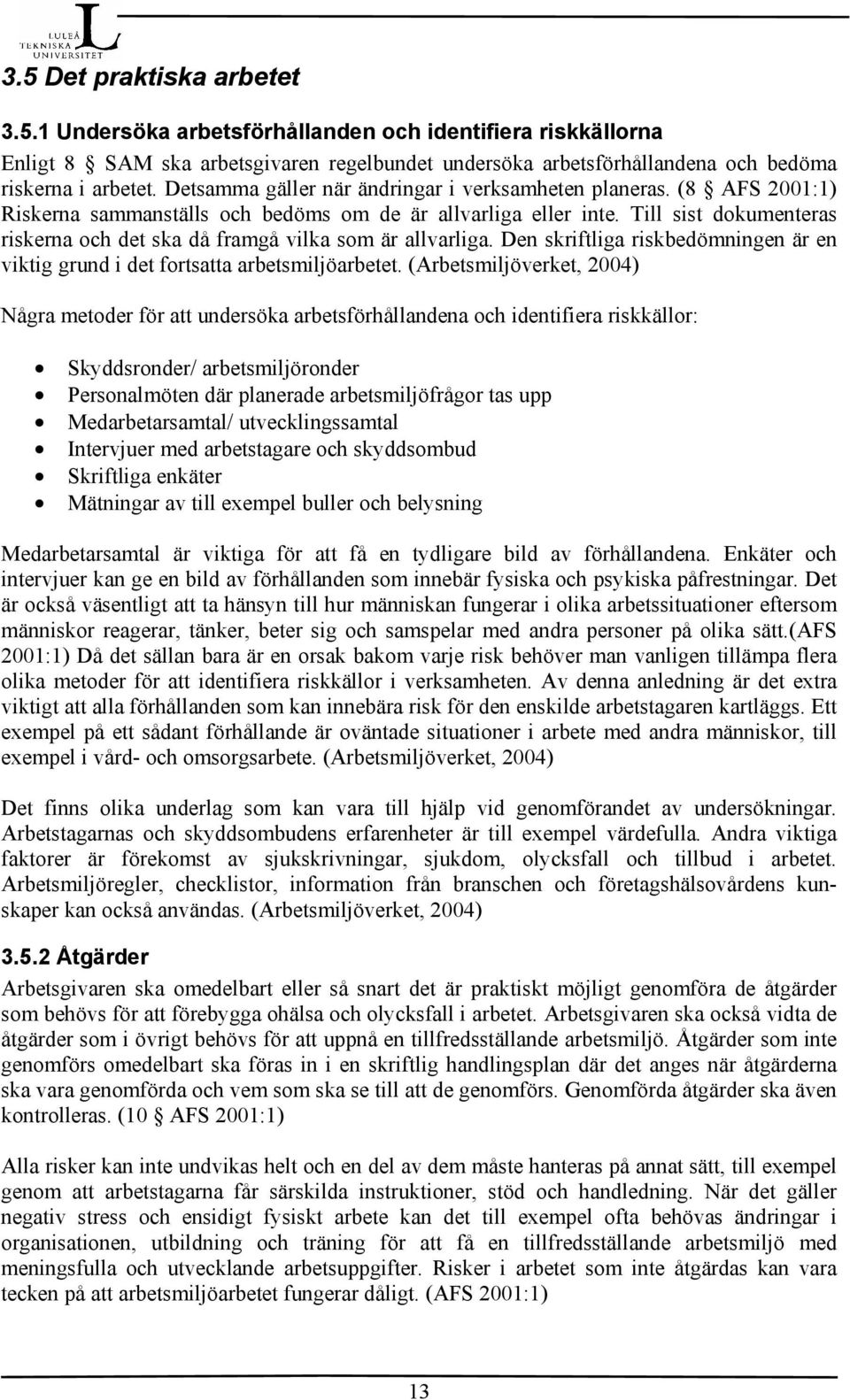 Till sist dokumenteras riskerna och det ska då framgå vilka som är allvarliga. Den skriftliga riskbedömningen är en viktig grund i det fortsatta arbetsmiljöarbetet.