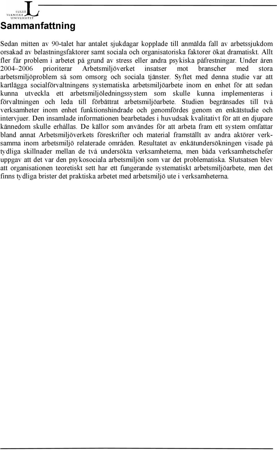 Under åren 2004 2006 prioriterar Arbetsmiljöverket insatser mot branscher med stora arbetsmiljöproblem så som omsorg och sociala tjänster.