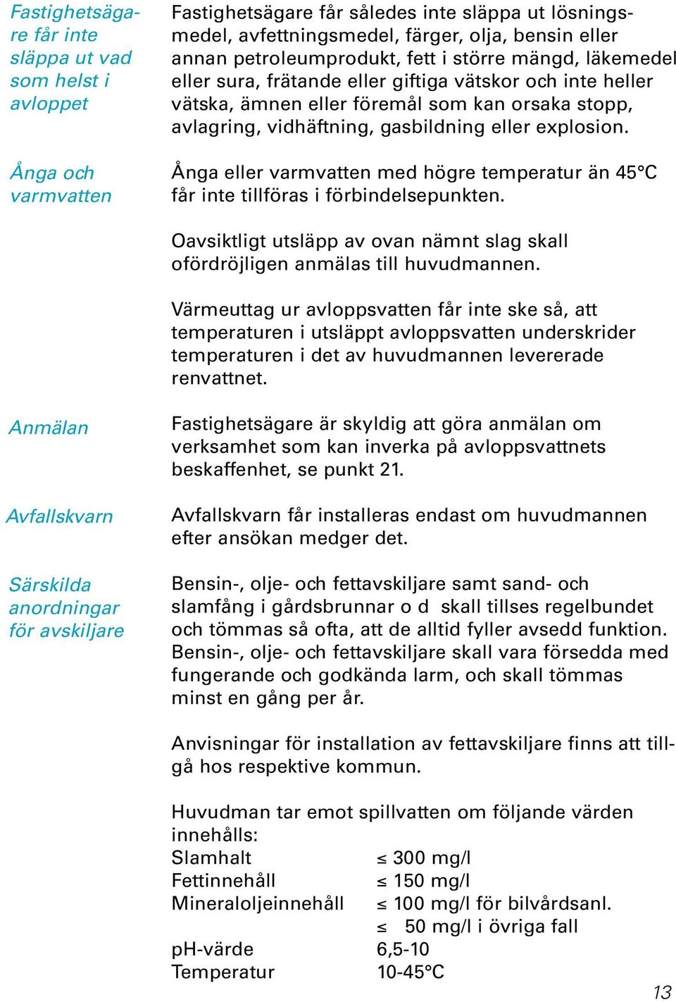 explosion. Ånga eller varmvatten med högre temperatur än 45 C får inte tillföras i förbindelsepunkten. Oavsiktligt utsläpp av ovan nämnt slag skall ofördröjligen anmälas till huvudmannen.