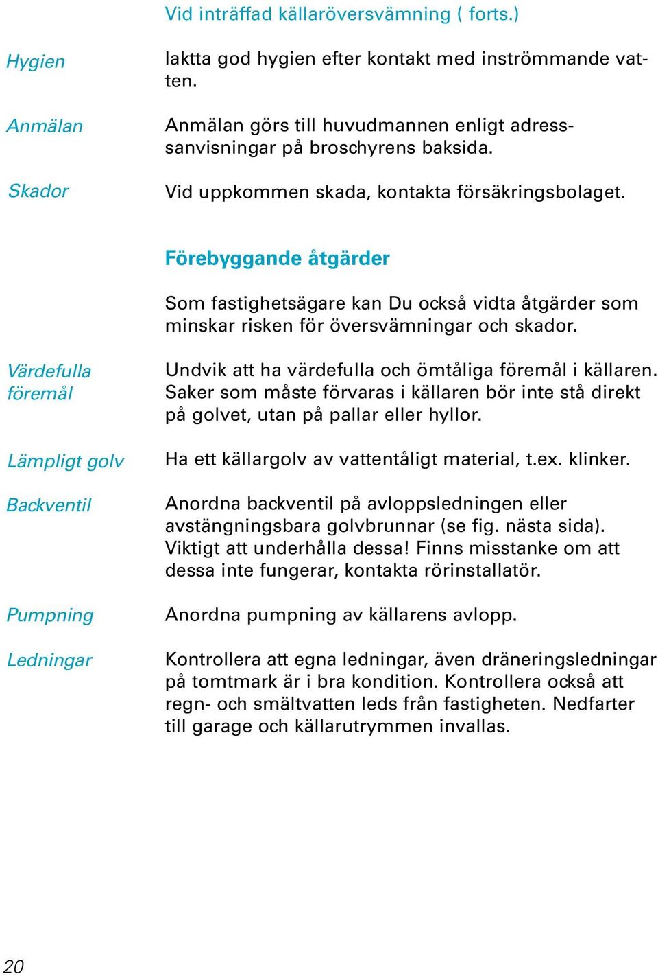 Förebyggande åtgärder Som fastighetsägare kan Du också vidta åtgärder som minskar risken för översvämningar och skador.