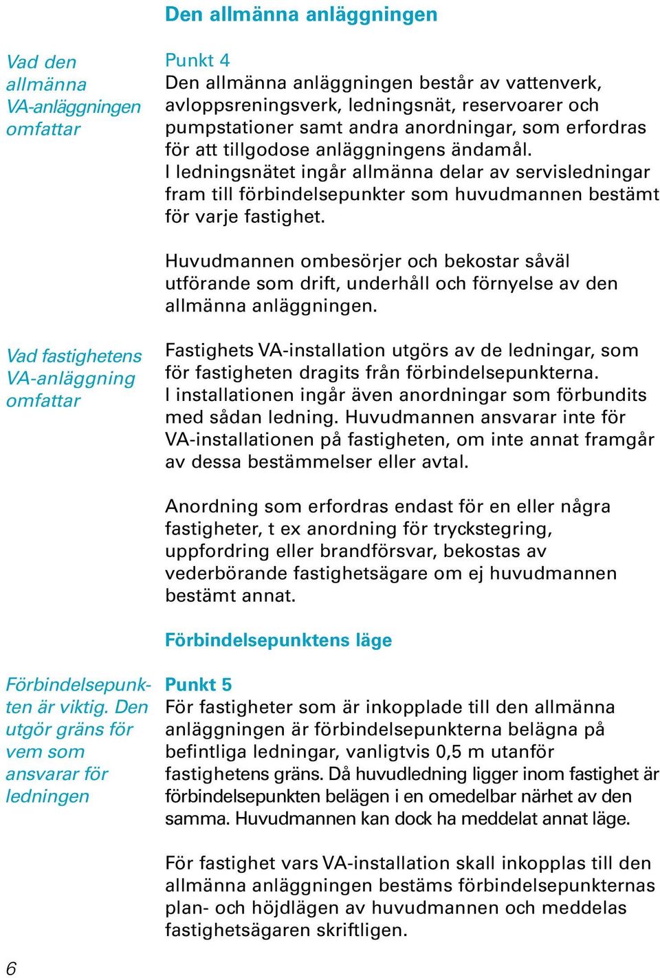 Huvudmannen ombesörjer och bekostar såväl utförande som drift, underhåll och förnyelse av den allmänna anläggningen.