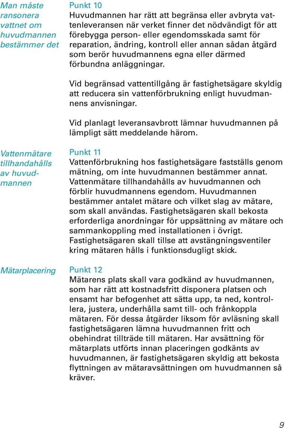 Vid begränsad vattentillgång är fastighetsägare skyldig att reducera sin vattenförbrukning enligt huvudmannens anvisningar.