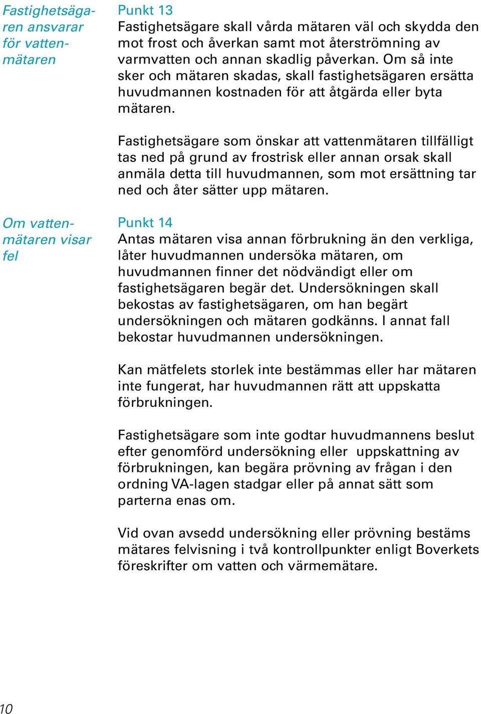 Fastighetsägare som önskar att vattenmätaren tillfälligt tas ned på grund av frostrisk eller annan orsak skall anmäla detta till huvudmannen, som mot ersättning tar ned och åter sätter upp mätaren.