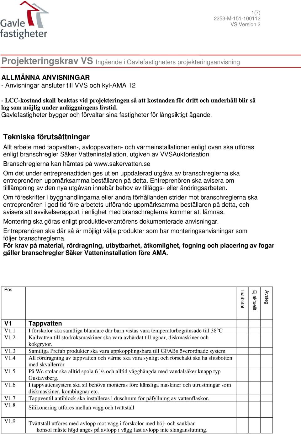 Tekniska förutsättningar Allt arbete med tappvatten-, avloppsvatten- och värmeinstallationer enligt ovan ska utföras enligt branschregler Säker Vatteninstallation, utgiven av VVSAuktorisation.