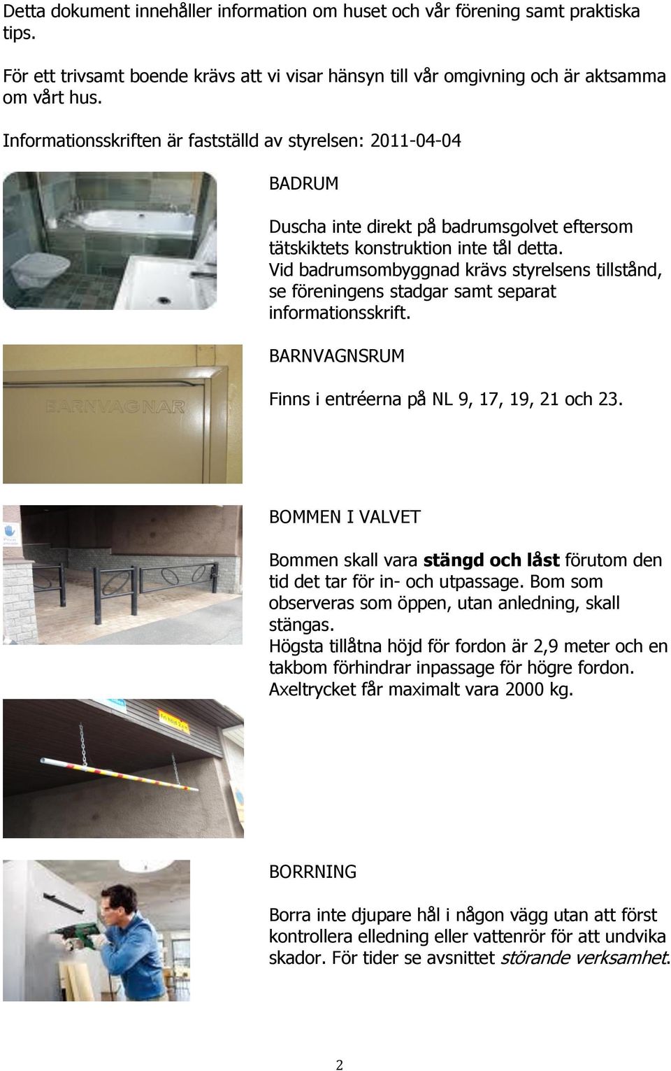 Vid badrumsombyggnad krävs styrelsens tillstånd, se föreningens stadgar samt separat informationsskrift. BARNVAGNSRUM Finns i entréerna på NL 9, 17, 19, 21 och 23.