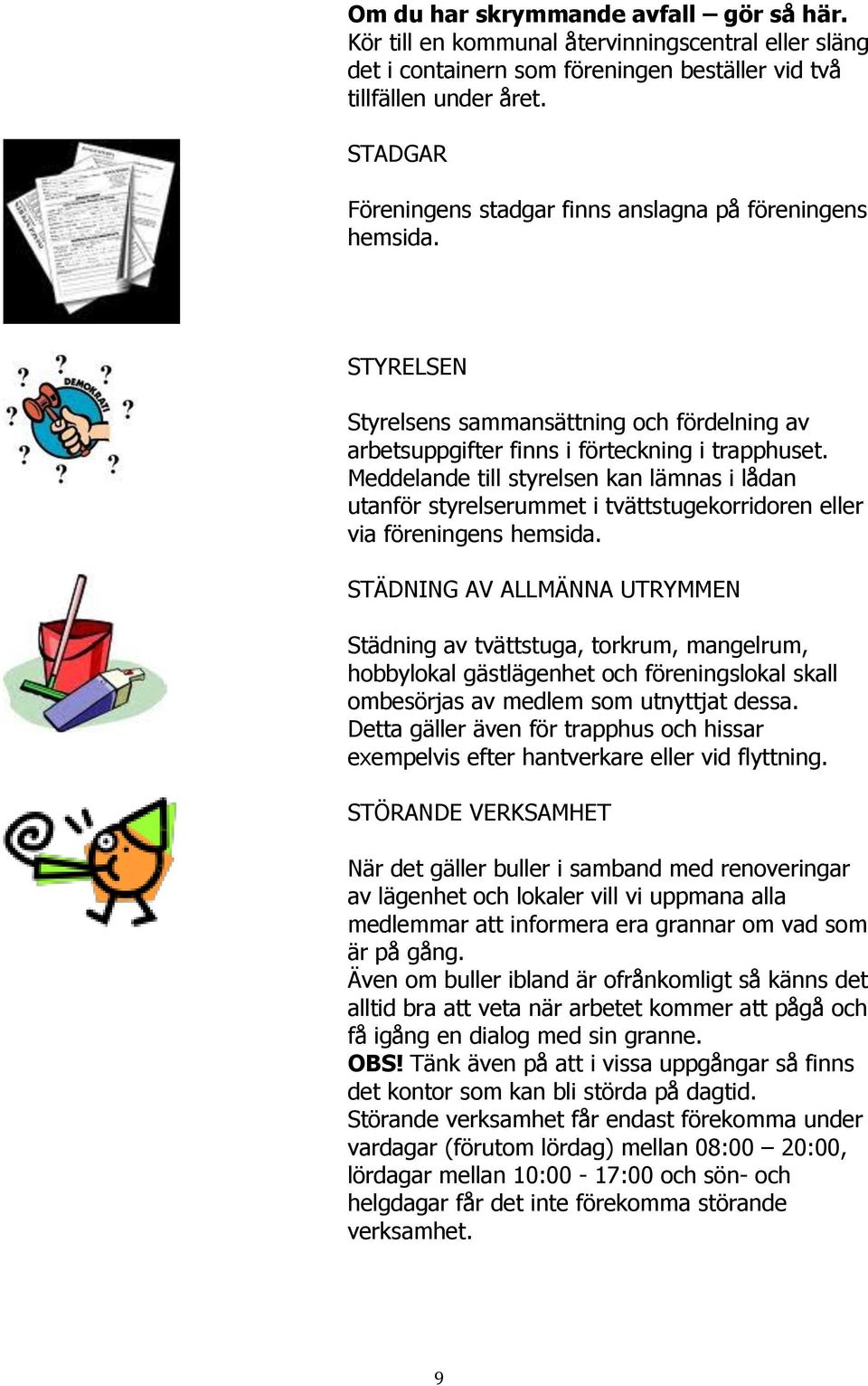 Meddelande till styrelsen kan lämnas i lådan utanför styrelserummet i tvättstugekorridoren eller via föreningens hemsida.