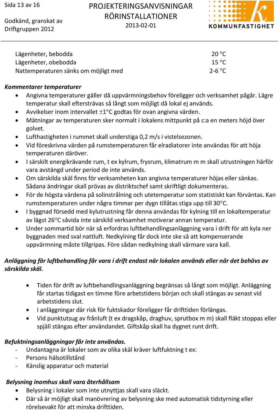 Mätningar av temperaturen sker normalt i lokalens mittpunkt på c:a en meters höjd över golvet. Lufthastigheten i rummet skall understiga 0,2 m/s i vistelsezonen.