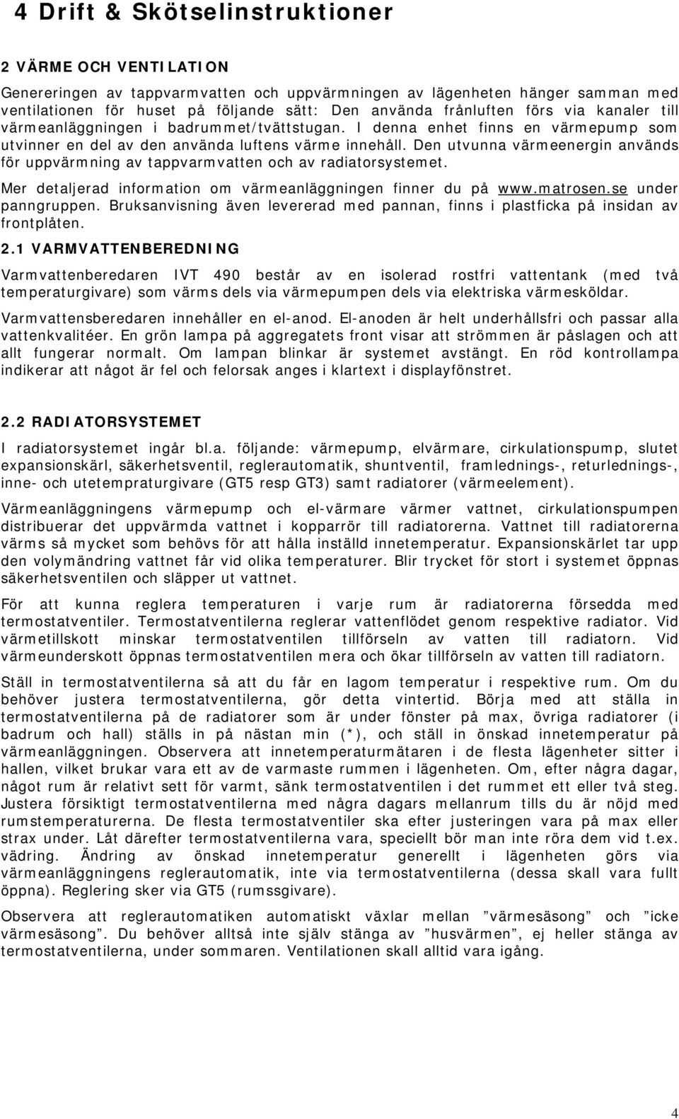 Den utvunna värmeenergin används för uppvärmning av tappvarmvatten och av radiatorsystemet. Mer detaljerad information om värmeanläggningen finner du på www.matrosen.se under panngruppen.