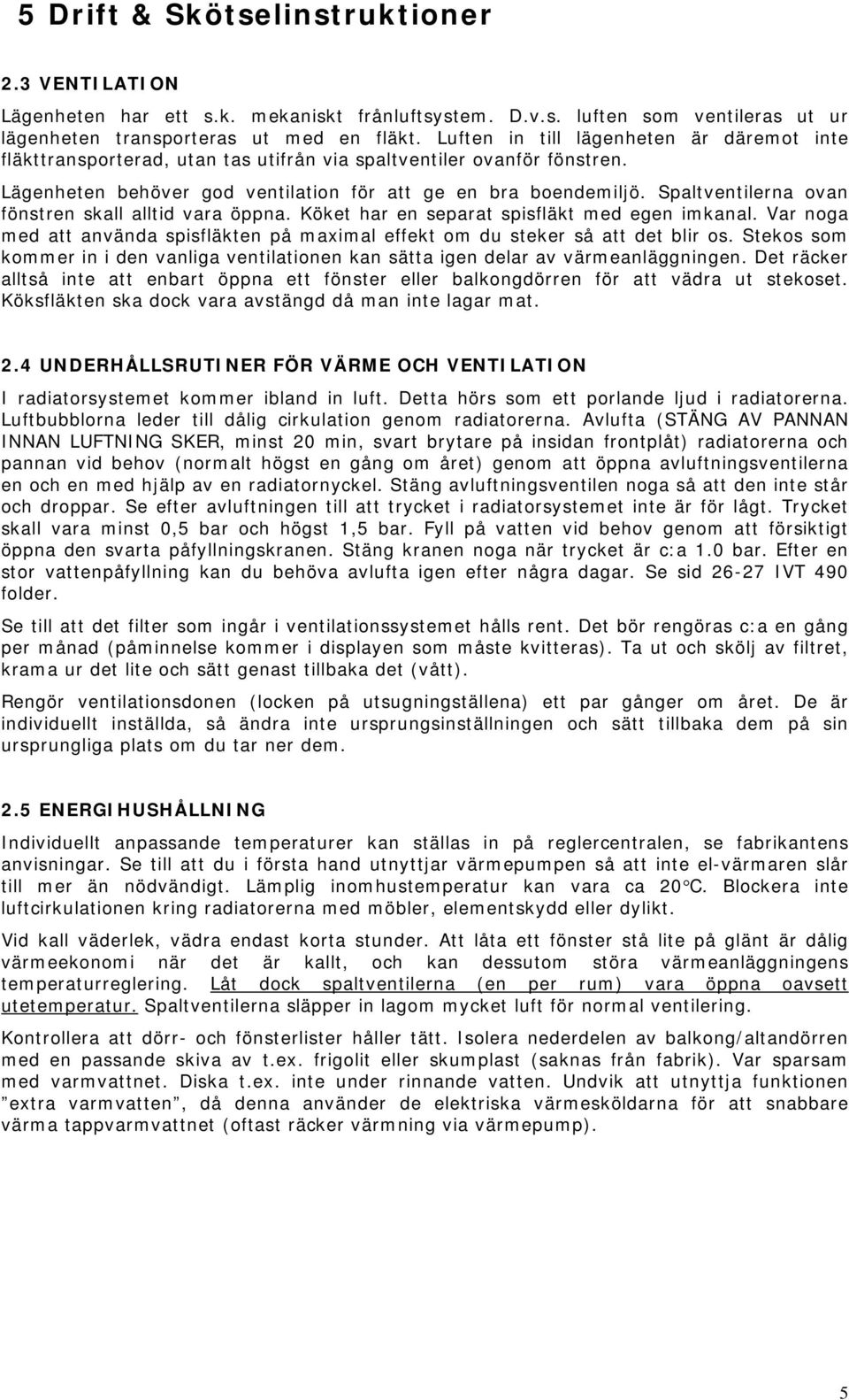 Spaltventilerna ovan fönstren skall alltid vara öppna. Köket har en separat spisfläkt med egen imkanal. Var noga med att använda spisfläkten på maximal effekt om du steker så att det blir os.