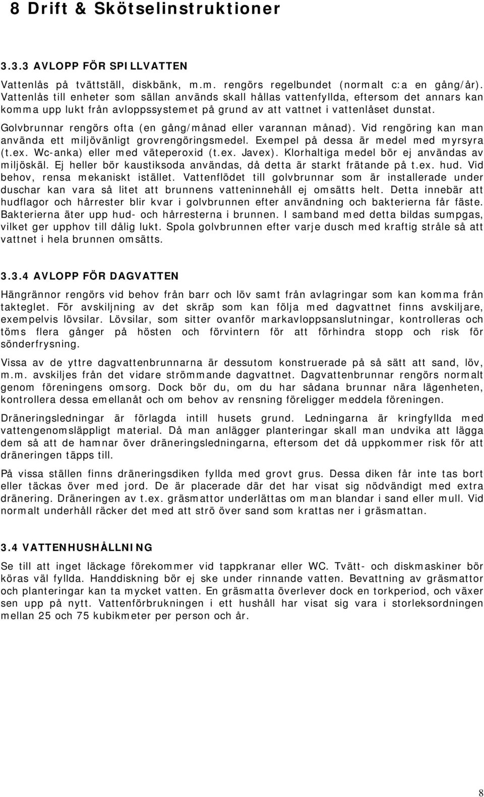 Golvbrunnar rengörs ofta (en gång/månad eller varannan månad). Vid rengöring kan man använda ett miljövänligt grovrengöringsmedel. Exempel på dessa är medel med myrsyra (t.ex.