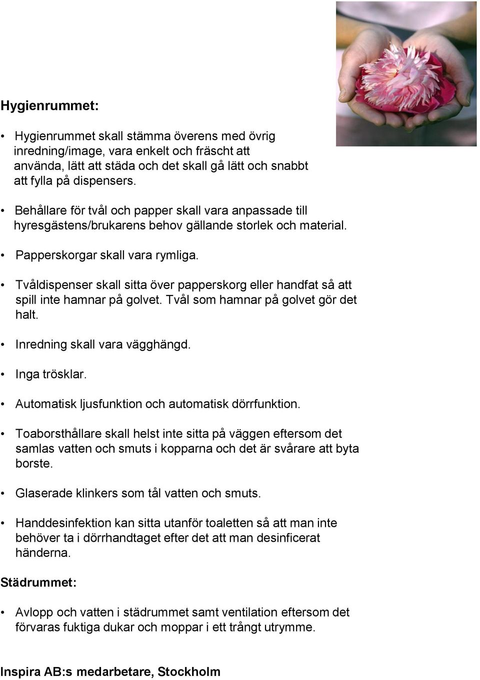 Tvåldispenser skall sitta över papperskorg eller handfat så att spill inte hamnar på golvet. Tvål som hamnar på golvet gör det halt. Inredning skall vara vägghängd. Inga trösklar.