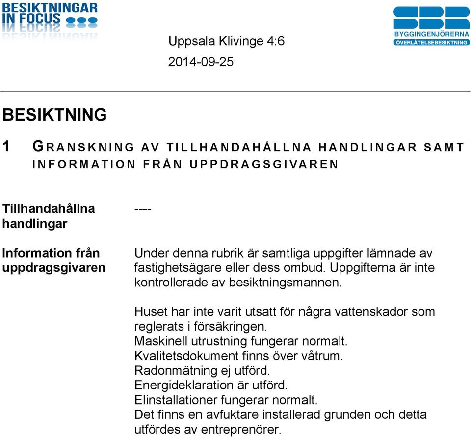 Huset har inte varit utsatt för några vattenskador som reglerats i försäkringen. Maskinell utrustning fungerar normalt. Kvalitetsdokument finns över våtrum.