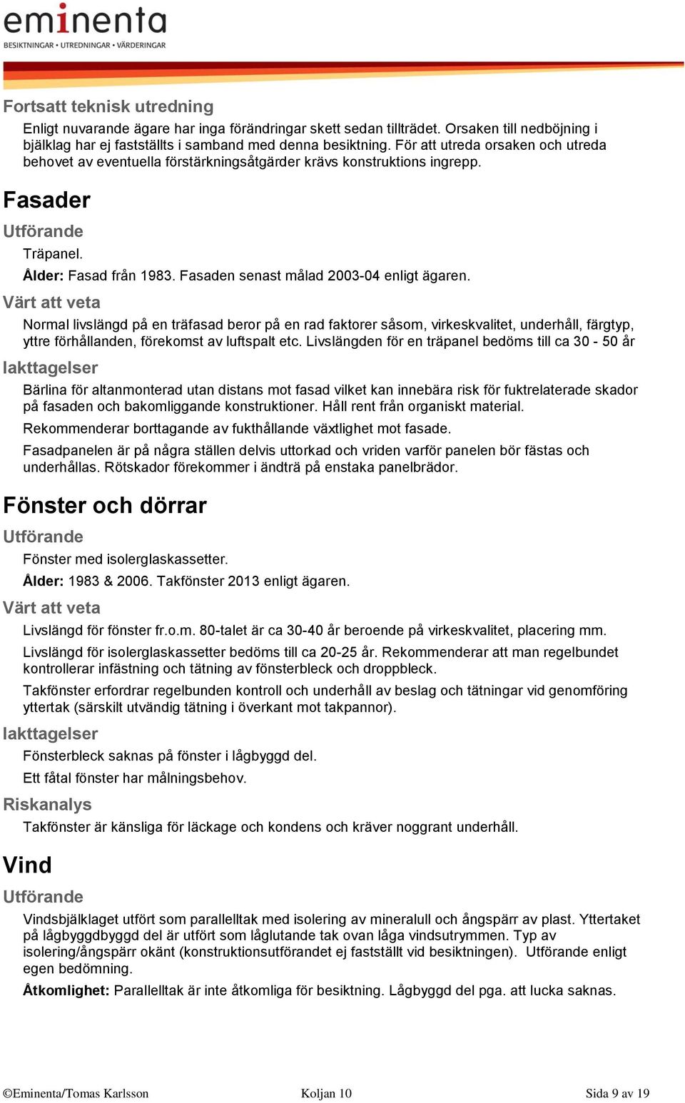 Normal livslängd på en träfasad beror på en rad faktorer såsom, virkeskvalitet, underhåll, färgtyp, yttre förhållanden, förekomst av luftspalt etc.