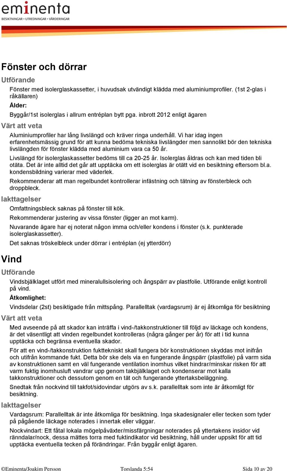 Vi har idag ingen erfarenhetsmässig grund för att kunna bedöma tekniska livslängder men sannolikt bör den tekniska livslängden för fönster klädda med aluminium vara ca 50 år.