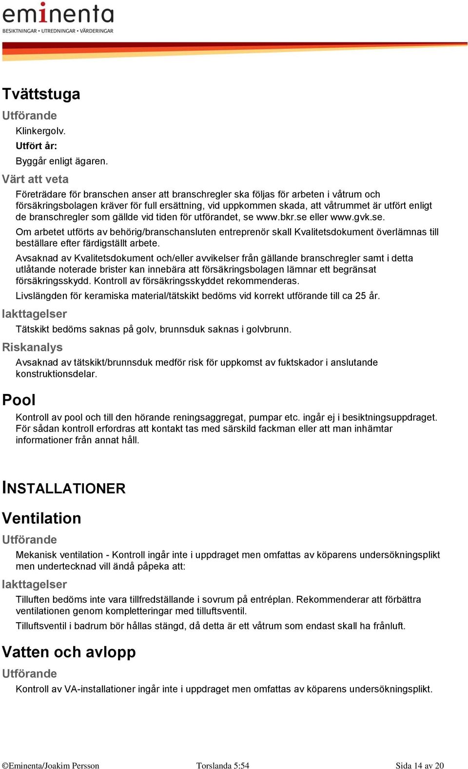 branschregler som gällde vid tiden för utförandet, se www.bkr.se eller www.gvk.se. Om arbetet utförts av behörig/branschansluten entreprenör skall Kvalitetsdokument överlämnas till beställare efter färdigställt arbete.