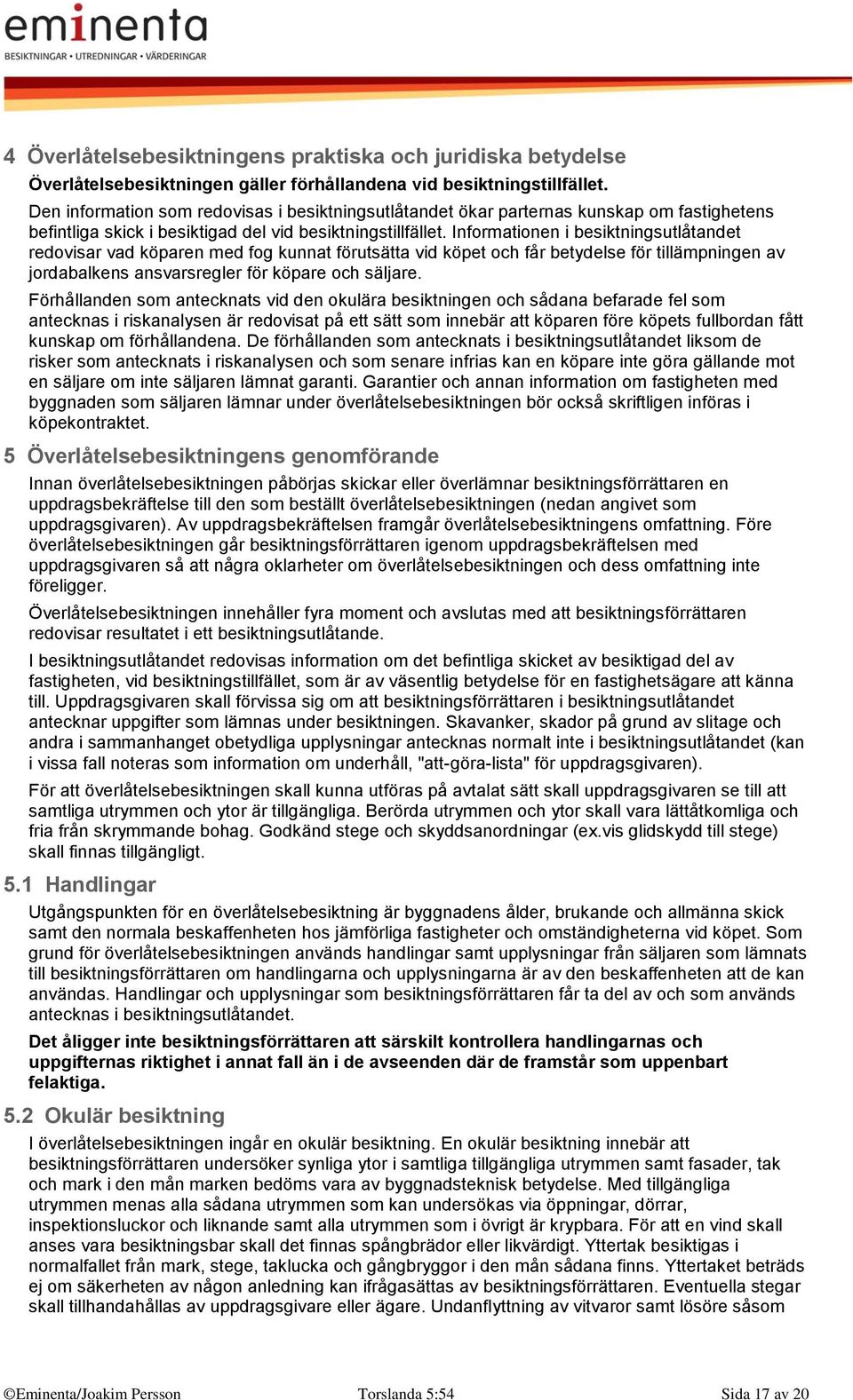 Informationen i besiktningsutlåtandet redovisar vad köparen med fog kunnat förutsätta vid köpet och får betydelse för tillämpningen av jordabalkens ansvarsregler för köpare och säljare.