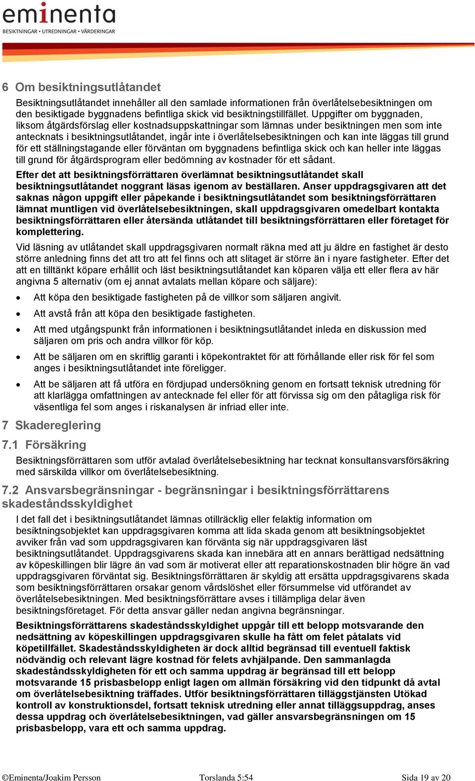 inte läggas till grund för ett ställningstagande eller förväntan om byggnadens befintliga skick och kan heller inte läggas till grund för åtgärdsprogram eller bedömning av kostnader för ett sådant.