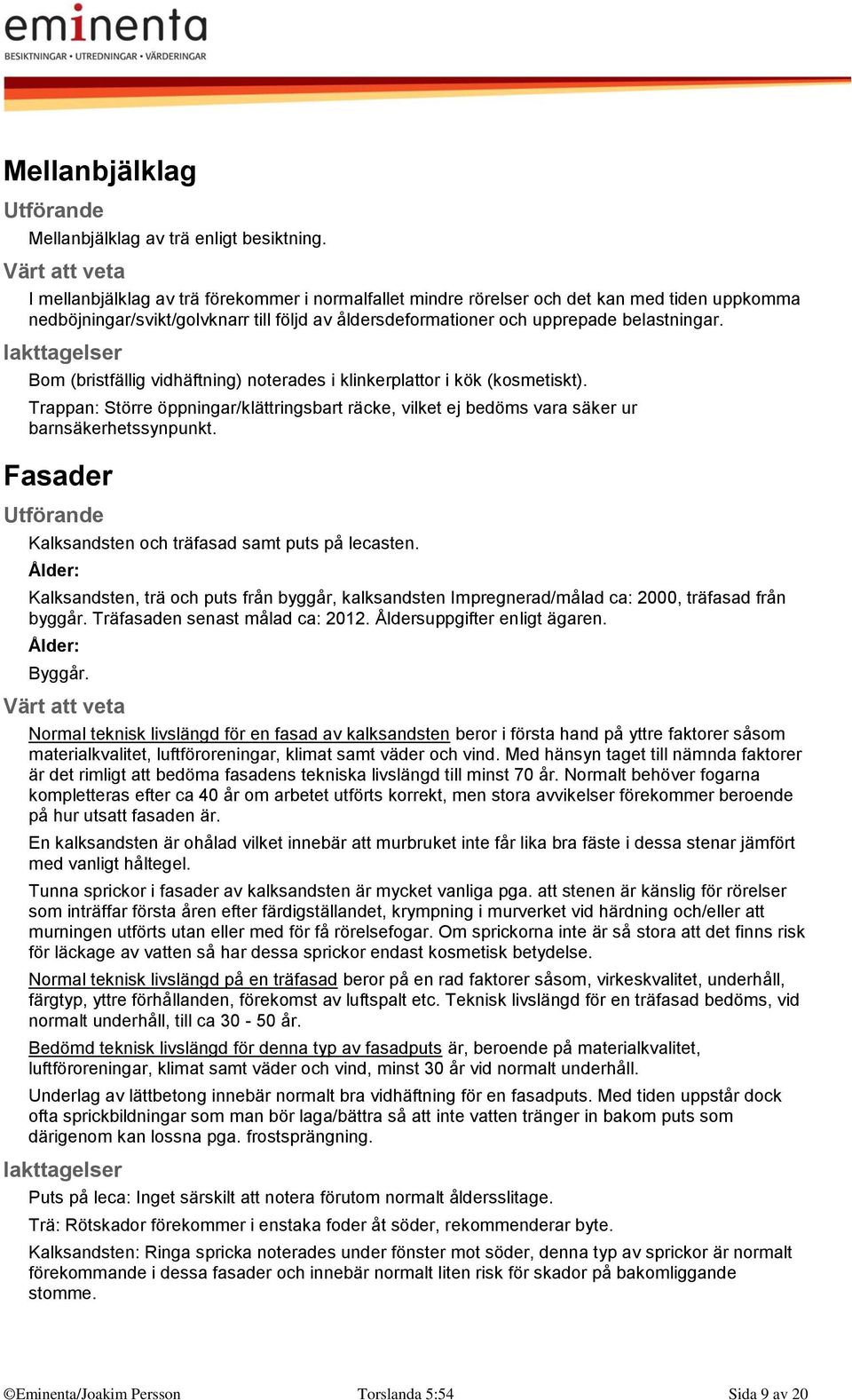 Bom (bristfällig vidhäftning) noterades i klinkerplattor i kök (kosmetiskt). Trappan: Större öppningar/klättringsbart räcke, vilket ej bedöms vara säker ur barnsäkerhetssynpunkt.