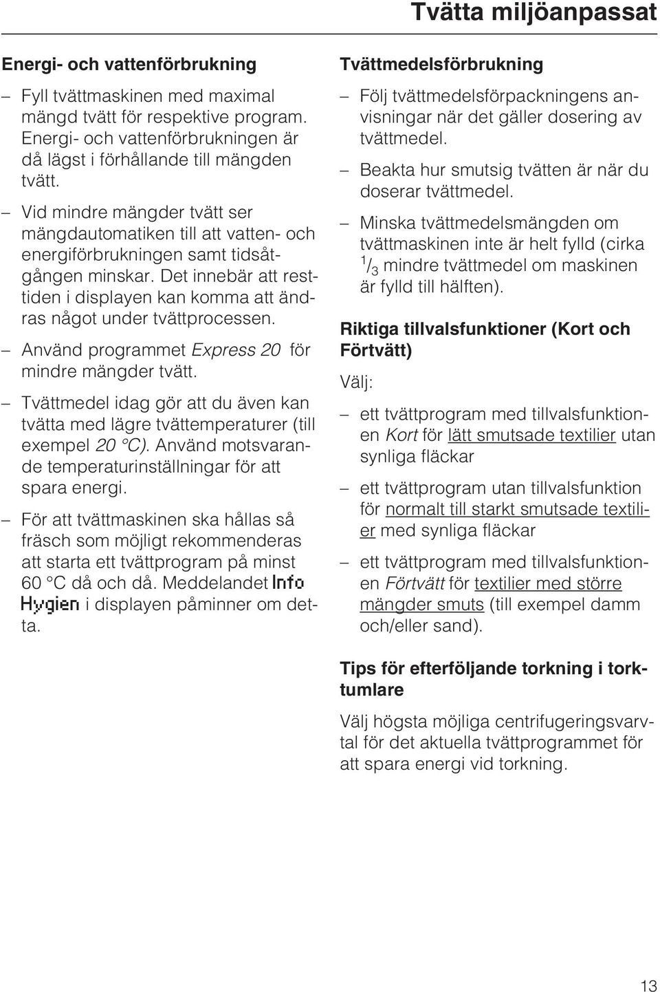 Använd programmet Express 20 för mindre mängder tvätt. Tvättmedel idag gör att du även kan tvätta med lägre tvättemperaturer (till exempel 20 C).