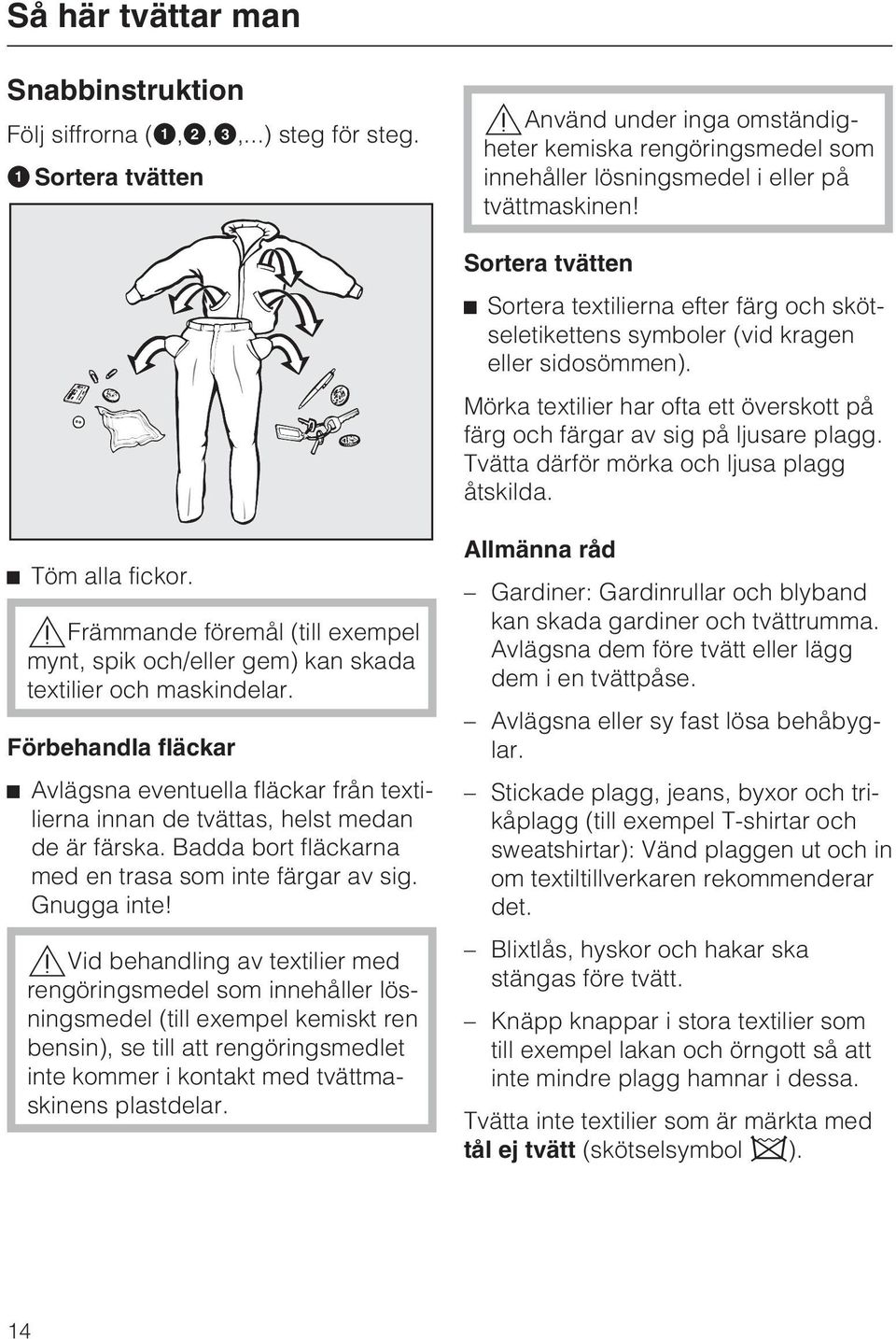 Sortera tvätten Sortera textilierna efter färg och skötseletikettens symboler (vid kragen eller sidosömmen). Mörka textilier har ofta ett överskott på färg och färgar av sig på ljusare plagg.