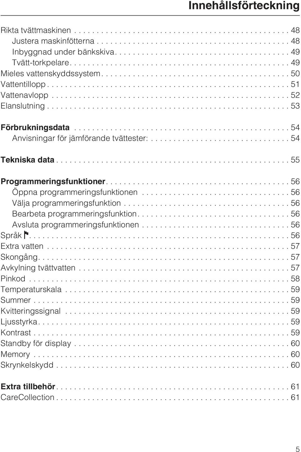 ..56 Välja programmeringsfunktion...56 Bearbeta programmeringsfunktion....56 Avsluta programmeringsfunktionen...56 Språk....56 Extra vatten...57 Skongång....57 Avkylning tvättvatten.