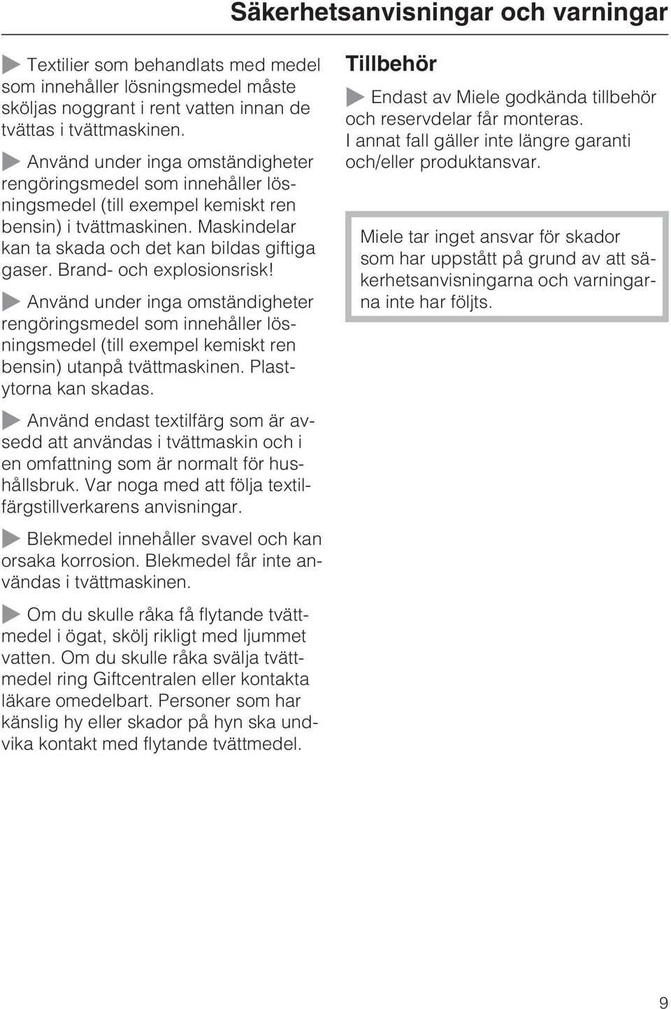 Brand- och explosionsrisk! Använd under inga omständigheter rengöringsmedel som innehåller lösningsmedel (till exempel kemiskt ren bensin) utanpå tvättmaskinen. Plastytorna kan skadas.