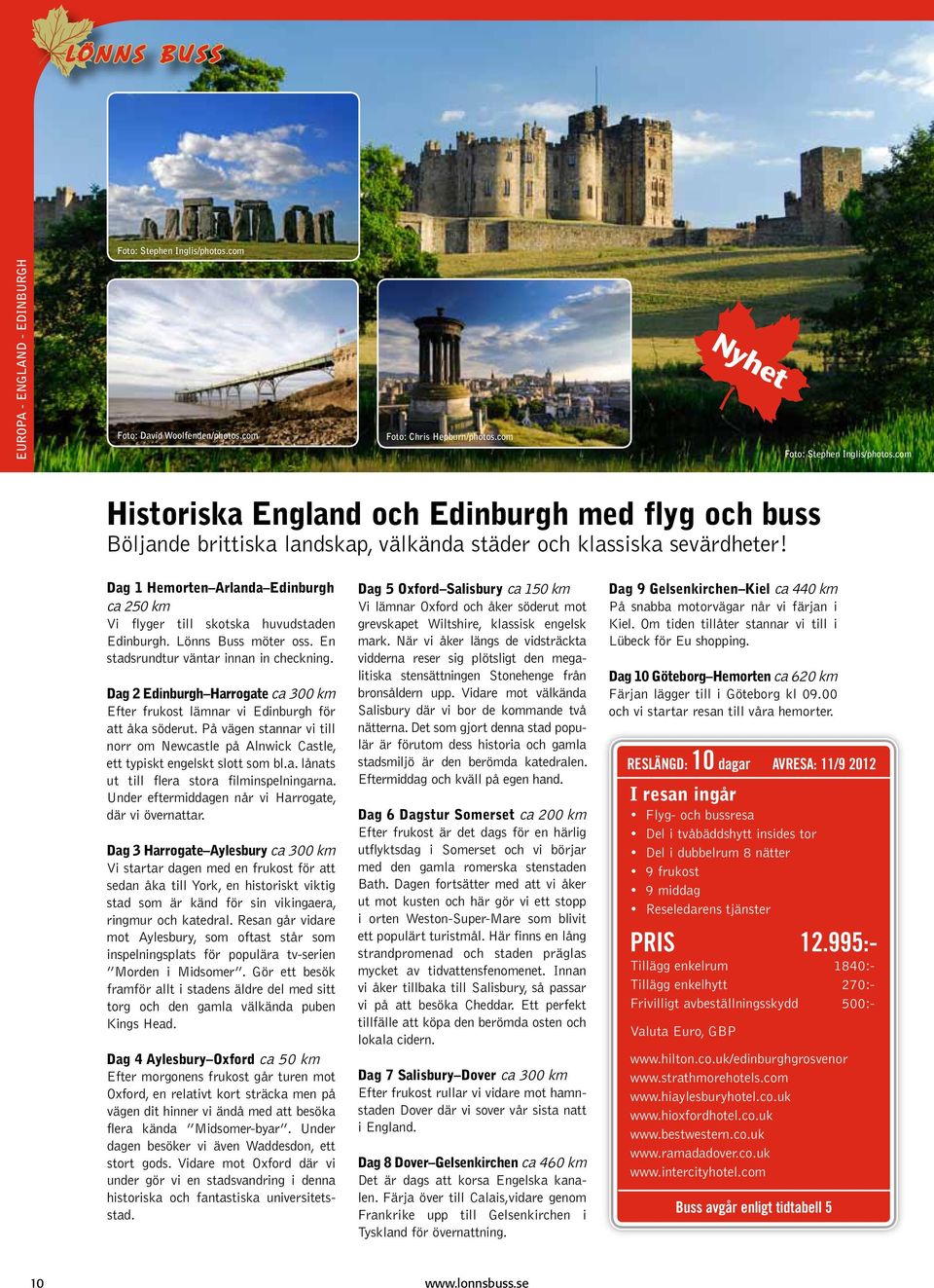 Dag 1 Hemorten Arlanda Edinburgh ca 250 km Vi flyger till skotska huvudstaden Edinburgh. Lönns Buss möter oss. En stadsrundtur väntar innan in checkning.