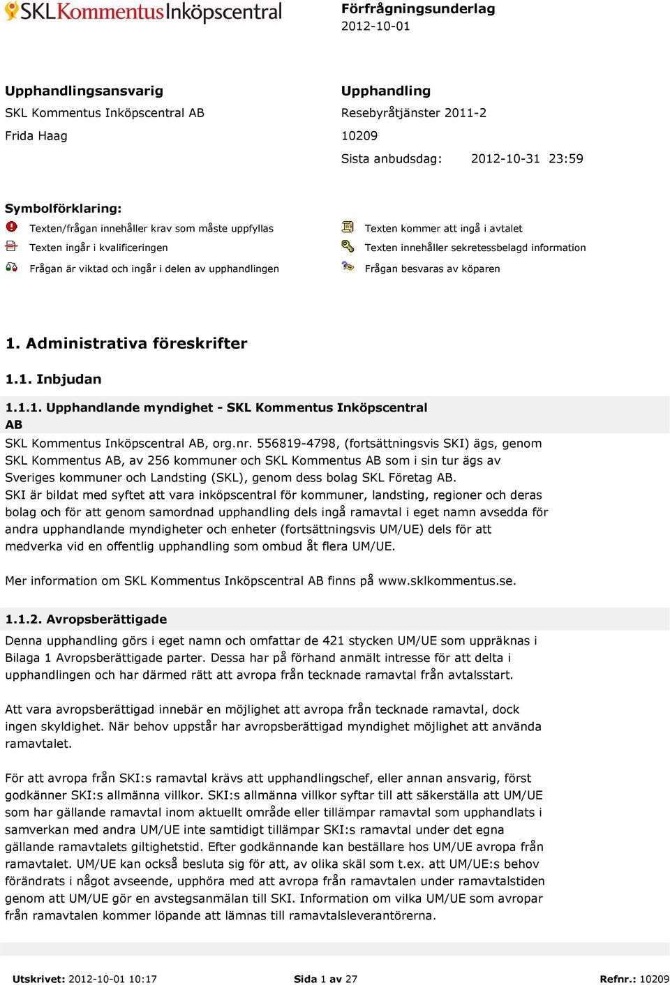 information Frågan besvaras av köparen 1. Administrativa föreskrifter 1.1. Inbjudan 1.1.1. Upphandlande myndighet - SKL Kommentus Inköpscentral AB SKL Kommentus Inköpscentral AB, org.nr.