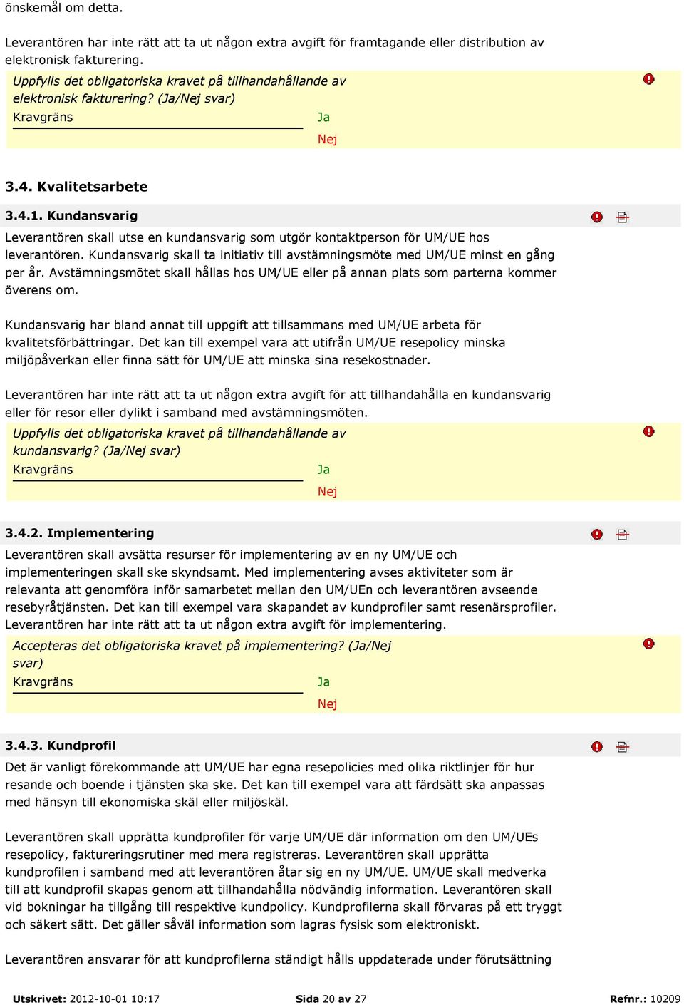 Kundansvarig Leverantören skall utse en kundansvarig som utgör kontaktperson för UM/UE hos leverantören. Kundansvarig skall ta initiativ till avstämningsmöte med UM/UE minst en gång per år.