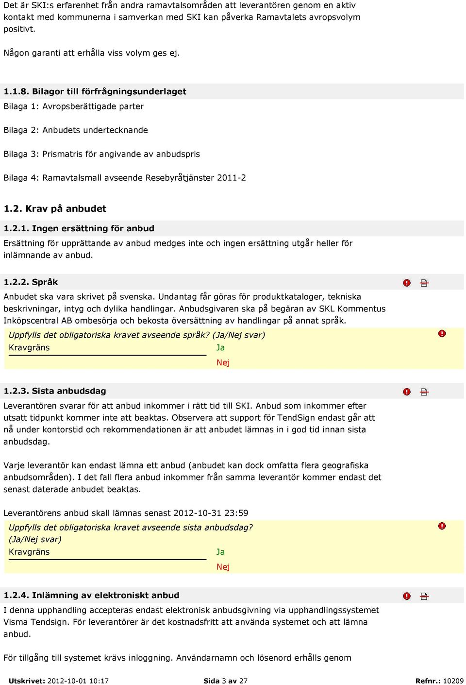 Bilagor till förfrågningsunderlaget Bilaga 1: Avropsberättigade parter Bilaga 2: Anbudets undertecknande Bilaga 3: Prismatris för angivande av anbudspris Bilaga 4: Ramavtalsmall avseende