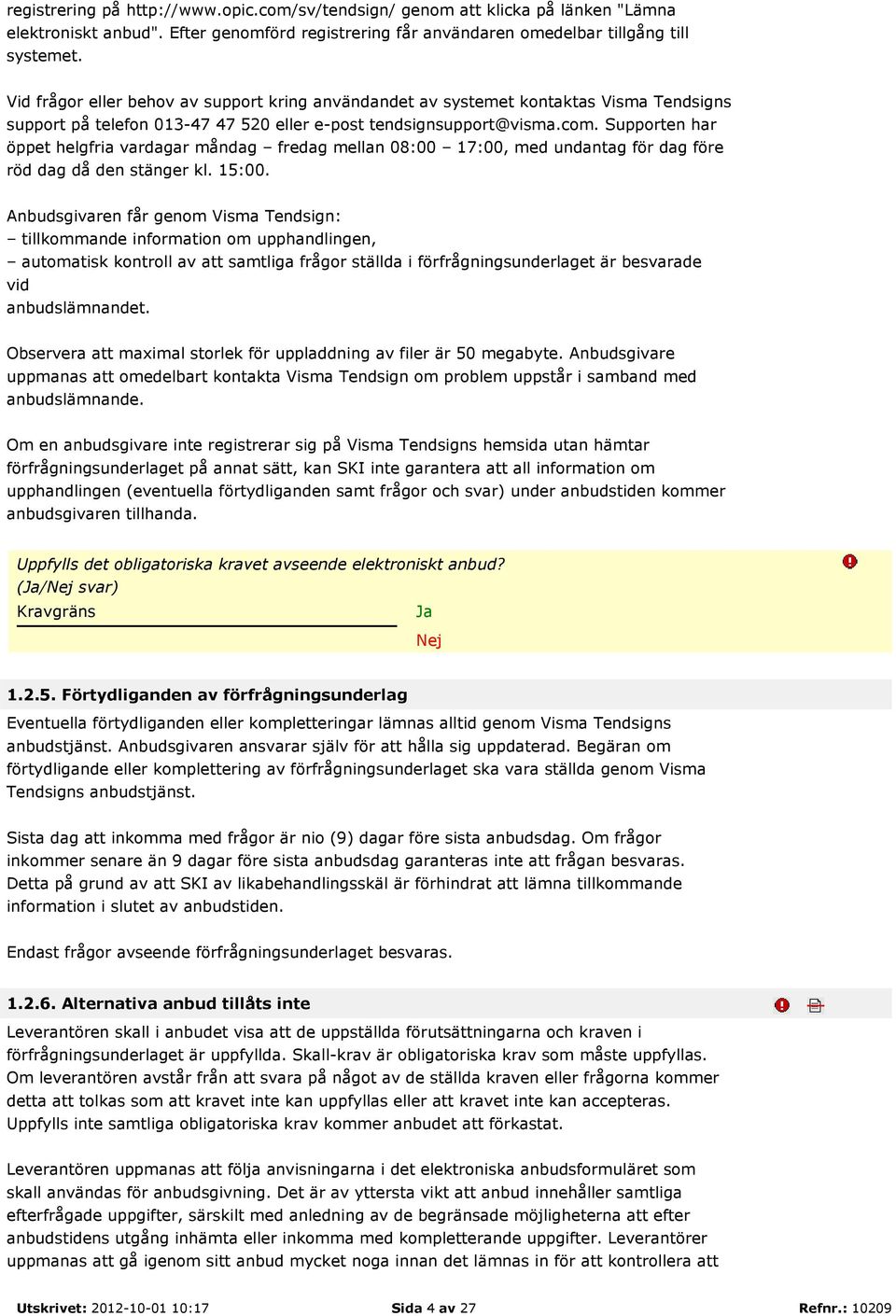 Supporten har öppet helgfria vardagar måndag fredag mellan 08:00 17:00, med undantag för dag före röd dag då den stänger kl. 15:00.