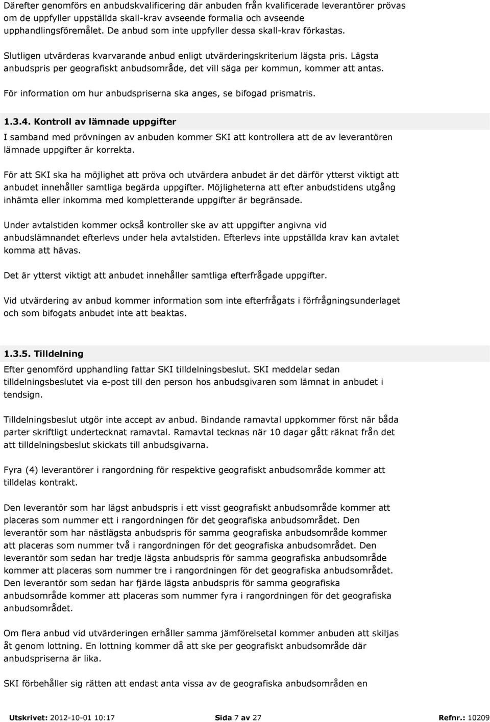 Lägsta anbudspris per geografiskt anbudsområde, det vill säga per kommun, kommer att antas. För information om hur anbudspriserna ska anges, se bifogad prismatris. 1.3.4.