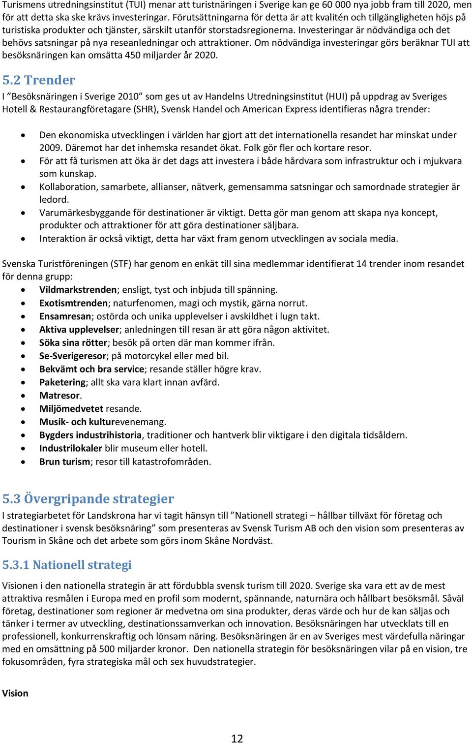 Investeringar är nödvändiga och det behövs satsningar på nya reseanledningar och attraktioner. Om nödvändiga investeringar görs beräknar TUI att besöksnäringen kan omsätta 450 miljarder år 2020. 5.