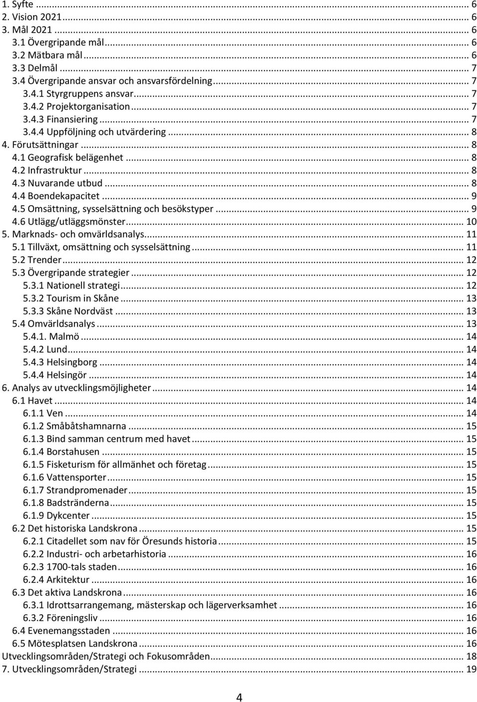 5 Omsättning, sysselsättning och besökstyper... 9 4.6 Utlägg/utläggsmönster... 10 5. Marknads- och omvärldsanalys... 11 5.1 Tillväxt, omsättning och sysselsättning... 11 5.2 Trender... 12 5.