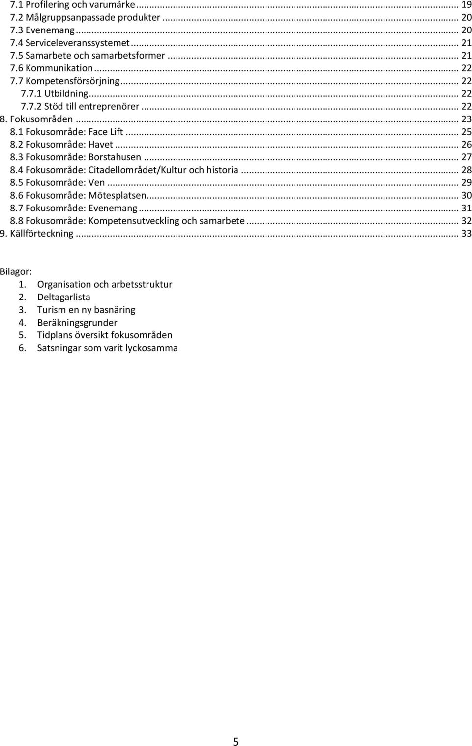 3 Fokusområde: Borstahusen... 27 8.4 Fokusområde: Citadellområdet/Kultur och historia... 28 8.5 Fokusområde: Ven... 29 8.6 Fokusområde: Mötesplatsen... 30 8.7 Fokusområde: Evenemang... 31 8.