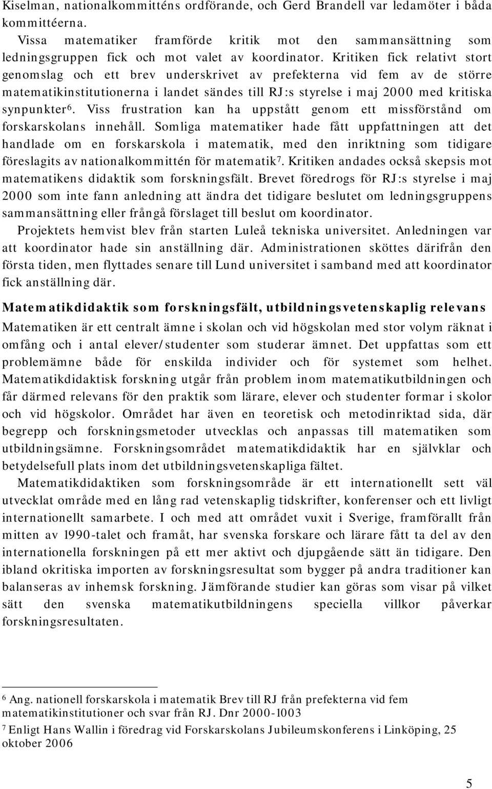 Kritiken fick relativt stort genomslag och ett brev underskrivet av prefekterna vid fem av de större matematikinstitutionerna i landet sändes till RJ:s styrelse i maj 2000 med kritiska synpunkter 6.