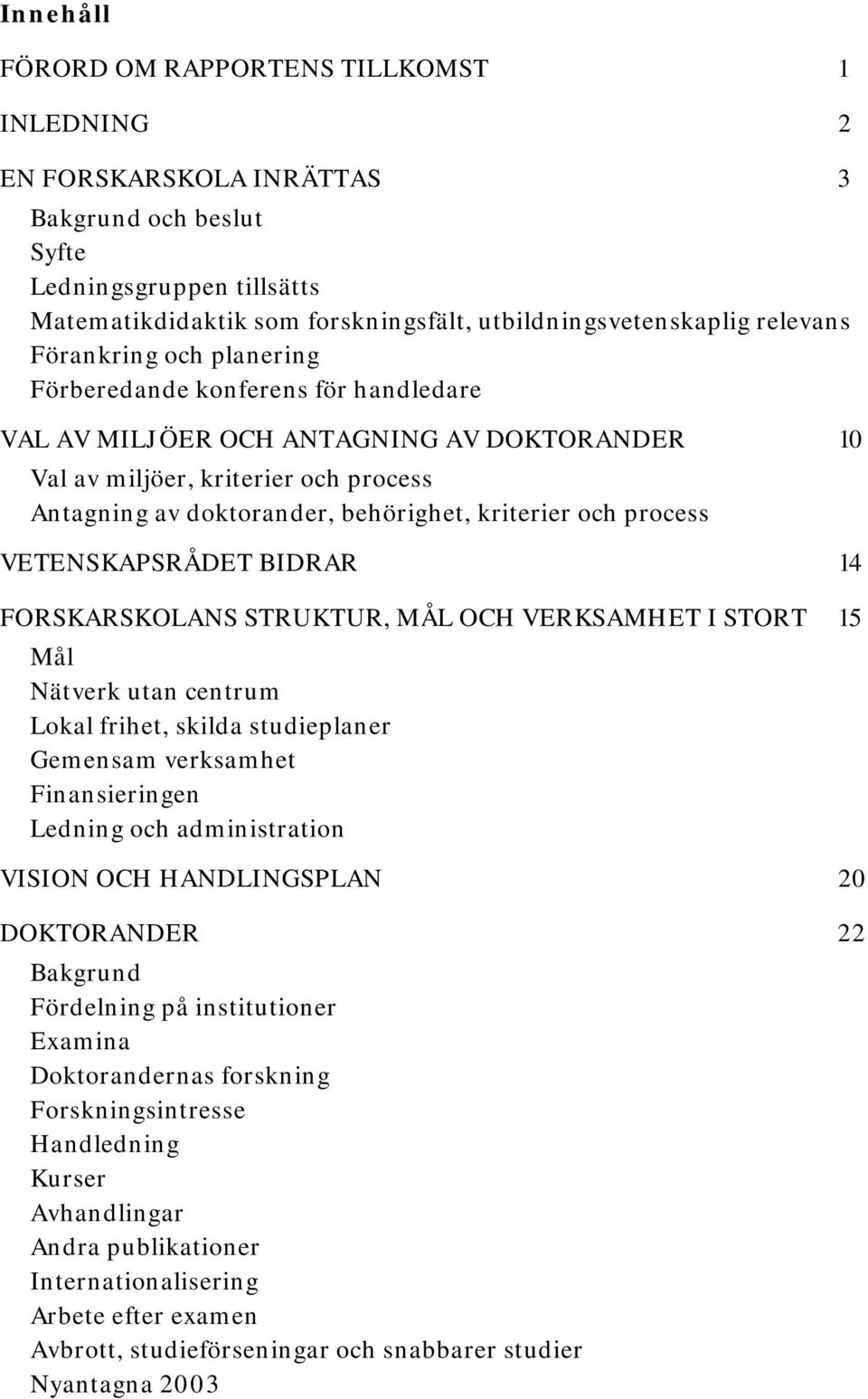 kriterier och process VETENSKAPSRÅDET BIDRAR 14 FORSKARSKOLANS STRUKTUR, MÅL OCH VERKSAMHET I STORT 15 Mål Nätverk utan centrum Lokal frihet, skilda studieplaner Gemensam verksamhet Finansieringen