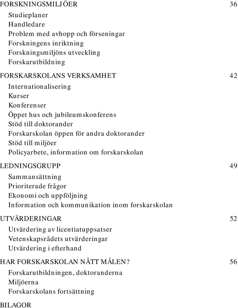 om forskarskolan LEDNINGSGRUPP 49 Sammansättning Prioriterade frågor Ekonomi och uppföljning Information och kommunikation inom forskarskolan UTVÄRDERINGAR 52 Utvärdering av