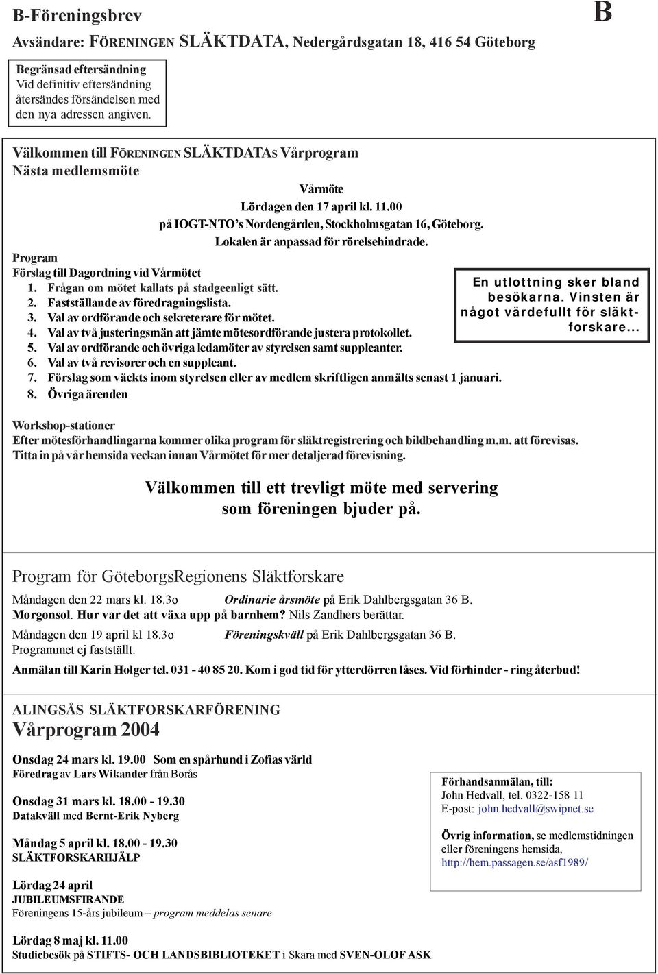 Lokalen är anpassad för rörelsehindrade. Program Förslag till Dagordning vid Vårmötet 1. Frågan om mötet kallats på stadgeenligt sätt. 2. Fastställande av föredragningslista. 3.