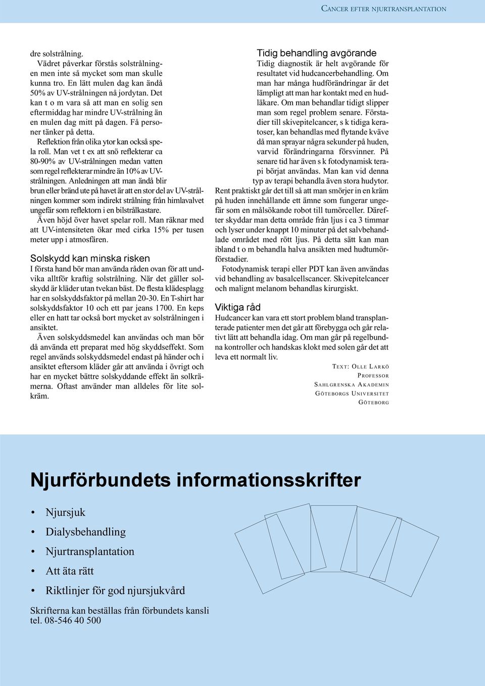 Man vet t ex att snö reflekterar ca 80-90% av UV-strålningen medan vatten som regel reflekterar mindre än 10% av UVstrålningen.