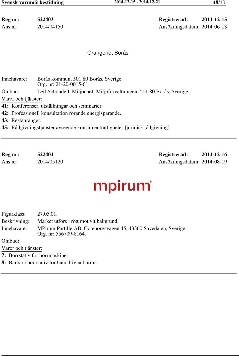 43: Restauranger. 45: Rådgivningstjänster avseende konsumenträttigheter [juridisk rådgivning]. Reg nr: 522404 Registrerad: 2014-12-16 Ans nr: 2014/05120 Ansökningsdatum: 2014-08-19 Figurklass: 27.05.01. Beskrivning: Märket utförs i rött mot vit bakgrund.